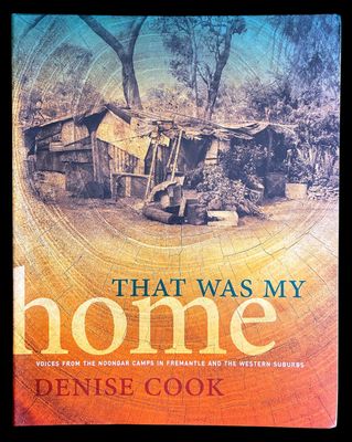 That Was My Home: Voices from the Noongar Camps in Fremantle and the Western Suburbs by Denise Cook
