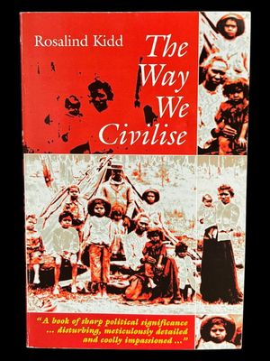 The Way We Civilise: Aboriginal Affairs: The Untold Story by Rosalind Kidd