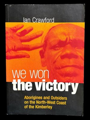 We Won the Victory: Aborigines and Outsiders on the North-West Coast of the Kimberley by Ian Crawford