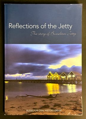 Reflections of the Jetty: The Story of Busselton Jetty by the Busselton Oral History Group