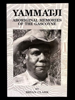Yammatji: Aboriginal Memories of the Gascoyne by Bryan Clark