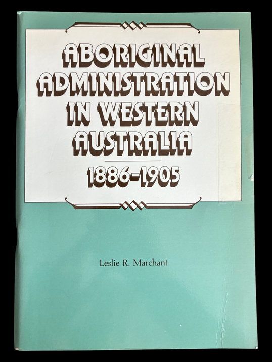 Aboriginal Administration in Western Australia 1886-1905 by Leslie R Marchant