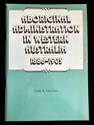 Aboriginal Administration in Western Australia 1886-1905 by Leslie R Marchant