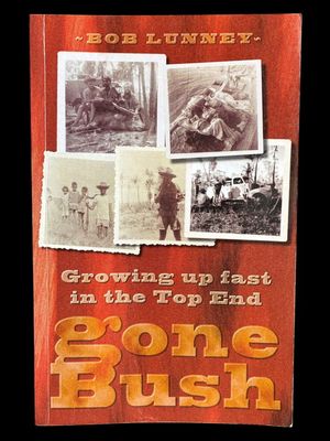 Gone Bush: Growing up Fast in the Top End by Bob Lunney