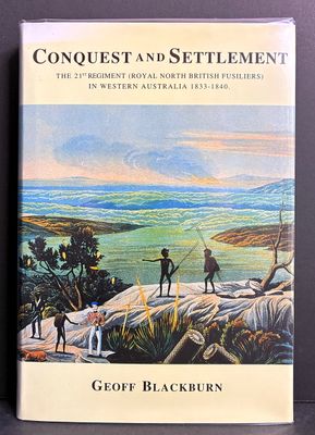 Conquest and Settlement: The 21st Regiment of Foot (North British Fusiliers) in Western Australia 1833–1840 by Geoff Blackburn