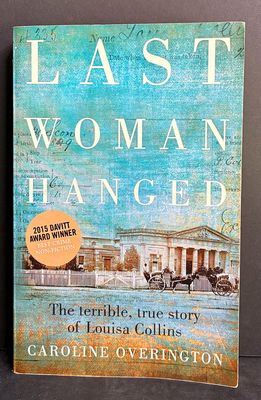 Last Woman Hanged: The Terrible, True Story of Louisa Collins by Caroline Overington