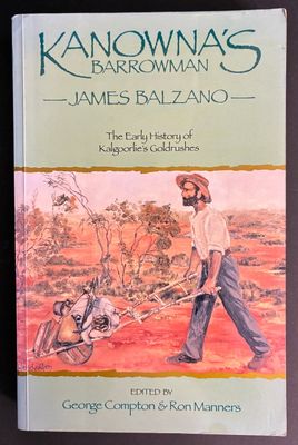 Kanowna’s Barrowman: James Balzano, 1859–1948: The Early History of Kalgoorlie’s Goldrushes edited by George Compton and Ron Manners
