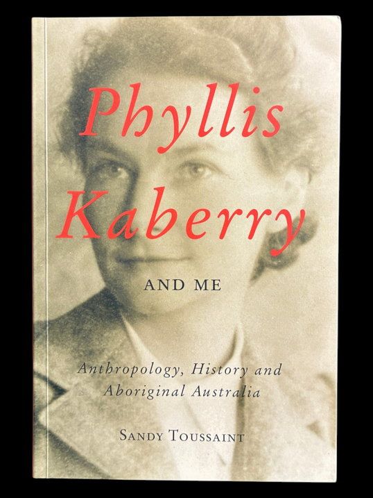 Phyllis Kaberry and Me: Anthropology, History and Aboriginal Australia by Sandy Toussaint