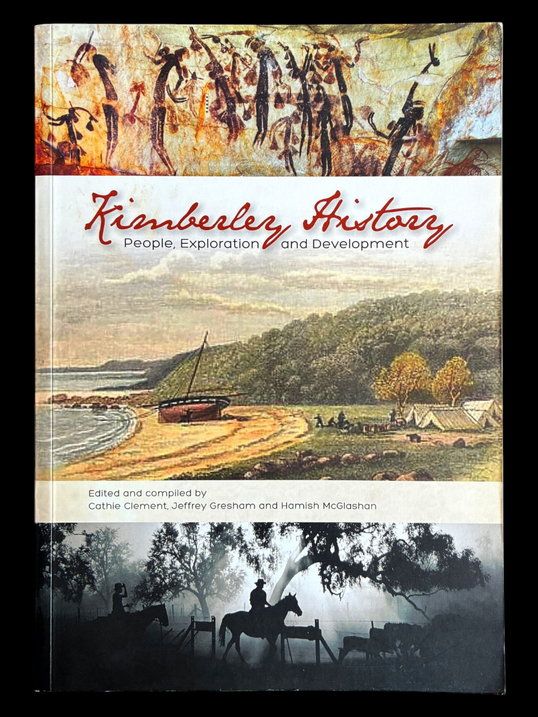 Kimberley History: People, Exploration and Development edited and compiled by Cathie Clement, Jeffrey Gresham and Hamish McGlashan