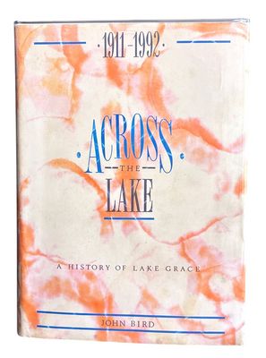 Across the Lake: A History of Lake Grace 1911 - 1992 by John Bird
