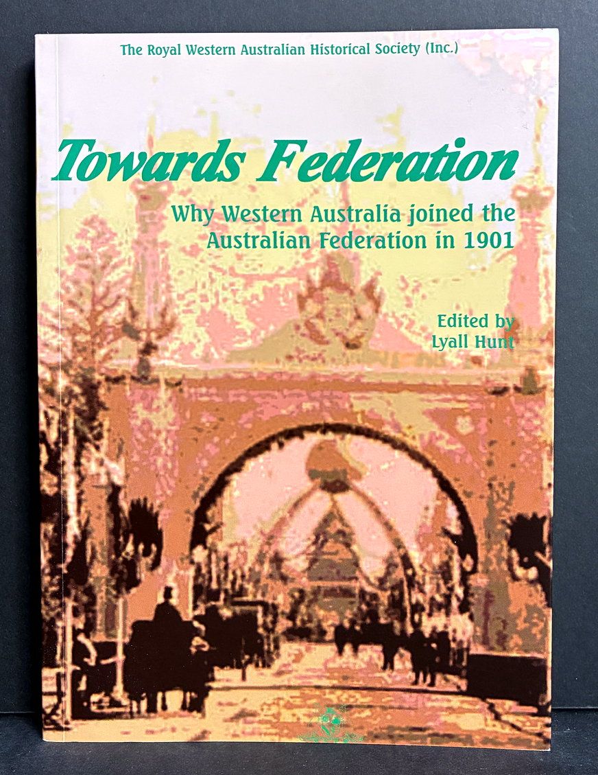 Towards Federation: Why Western Australia Joined the Australian Federation in 1901 edited by Lyall Hunt