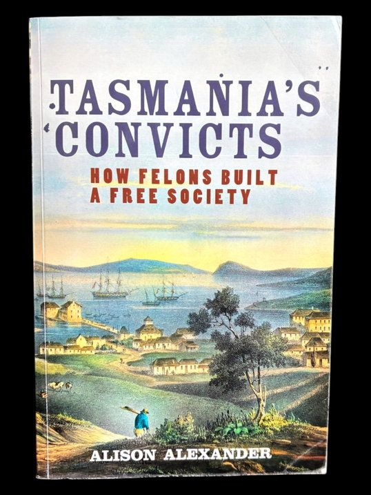 Tasmania's Convicts: How Felons Built a Free Society by Alison Alexander