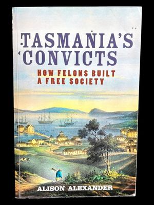 Tasmania's Convicts: How Felons Built a Free Society by Alison Alexander