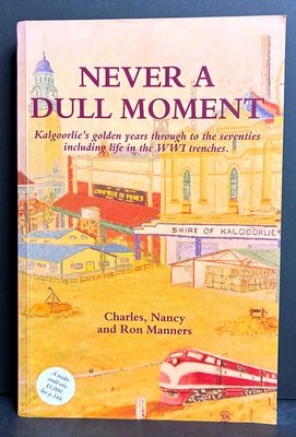 Never a Dull Moment: Kalgoorlie's Golden Years Through to the Seventies Including Life in the WWI Trenches by Charles, Nancy and Ron Manners