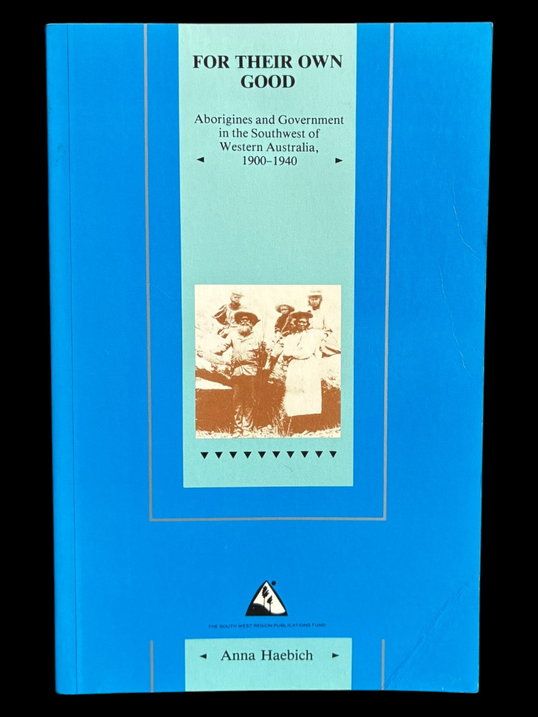 For Their Own Good: Aborigines and Government in the South West of Western Australia, 1900-1940 by Anna Haebich