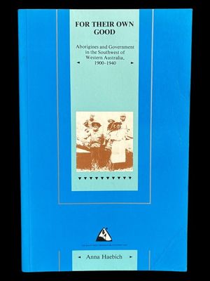 For Their Own Good: Aborigines and Government in the South West of Western Australia, 1900-1940 by Anna Haebich