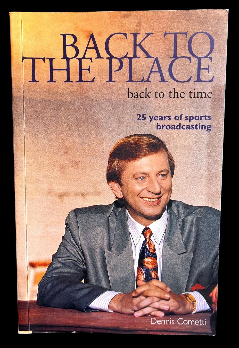 Back to the Place: Back to the Time: 25 Years of Sports Broadcasting by Dennis Cometti