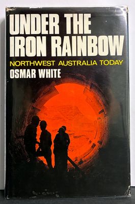 Under the Iron Rainbow: Northwest Australia Today by Osmar White