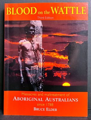 Blood on the Wattle: Massacres and Maltreatment of Aboriginal Australians Since 1788 (3rd Edition) by Bruce Elder