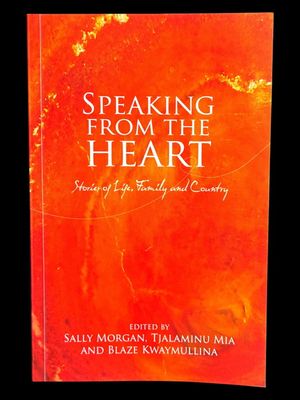 Speaking From the Heart: Stories of Life, Family and Country edited by Sally Morgan, Tjalaminua Mia and Blaze Kwaymullina