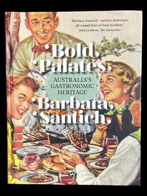 Bold Palates: Australia's Gastronomic Heritage by Barbara Santich Bold Palates: Australia's Gastronomic Heritage by Barbara Santich
