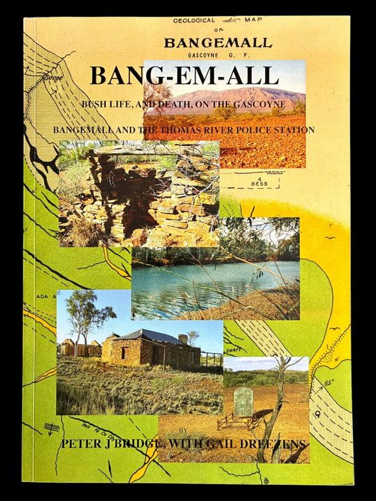 Bang-em-all: Bush life, and Death, on the Gascoyne: Bangemall and the Thomas River Police Station by Peter J Bridge with Gail Dreezens