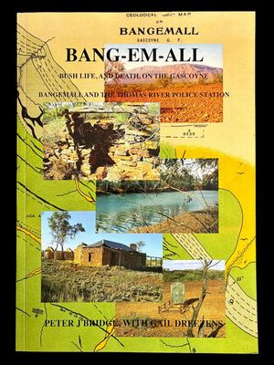 Bang-em-all: Bush life, and Death, on the Gascoyne: Bangemall and the Thomas River Police Station by Peter J Bridge with Gail Dreezens