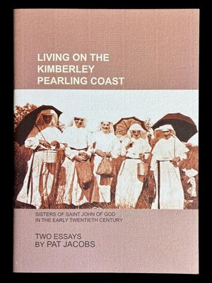 Living on the Kimberley Pearling Coast: Sisters of Saint John of God in the Early Twentieth Century: Two Essays by Pat Jacobs