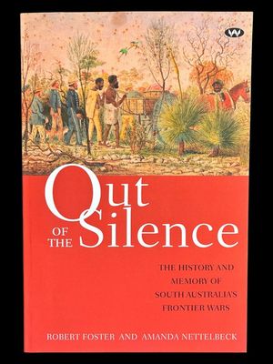 Out of the Silence: The History and Memory of South Australia’s Frontier Wars by Amanda Nettelbeck and Robert Foster