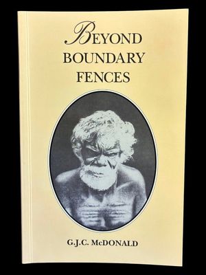 Beyond Boundary Fences: Some Early Day Life on the Goldfields of Western Australia by G J C McDonald
