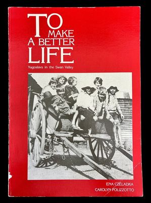 To Make a Better Life: Yugoslavs in the Swan Valley by Ena Czeladka and Carolyn Polizzotto