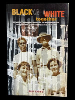 Black and White Together: FCAATSI: The Federal Council For The Advancement of Aborigines & Torres Strait Islanders 1958-1972 by Sue Taffe Black and White Together: FCAATSI: The Federal Council For The Advancement of Aborigines & Torres Strait Islanders 1958-1972 by Sue Taffe