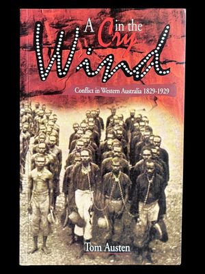 A Cry in the Wind: Conflict in Western Australia 1829-1929 by Tom Austen