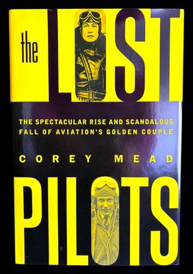 The Lost Pilots: The Spectacular Rise and Scandalous Fall of Aviation's Golden Couple by Corey Mead