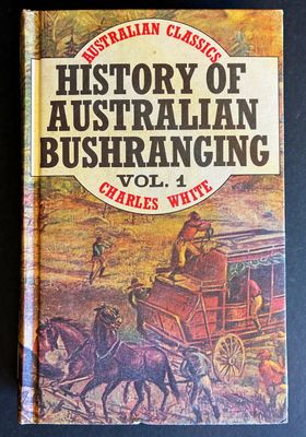 History of Australian Bushranging: Volume 1 (Australian Classics) by Charles White