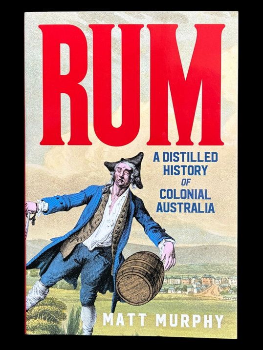 Rum: A Distilled History of Colonial Australia by Matt Murphy