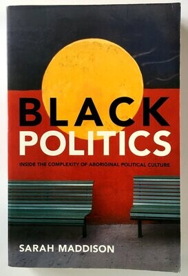 Black Politics: Inside the Complexity of Aboriginal Political Culture by Sarah Maddison