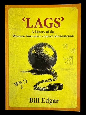 LAGS: A History of the Western Australian Convict Phenomenon by Bill Edgar