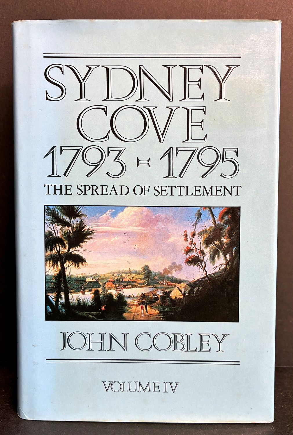 Sydney Cove 1793–1795: Volume IV: The Spread of Settlement by John Cobley