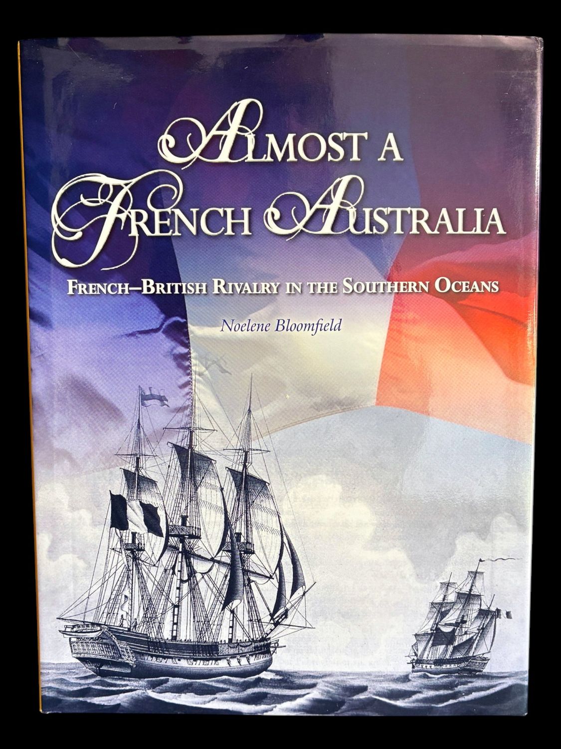Almost a French Australia: French – British Rivalry in the Southern Oceans by Noelene Bloomfield with Michael Nash