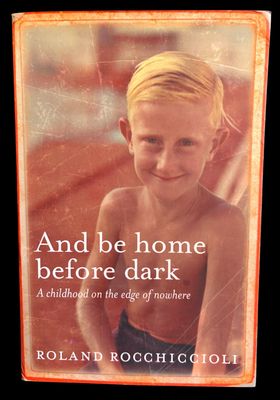 And Be Home Before Dark: A Childhood on the Edge of Nowhere by Roland Rocchiccioli