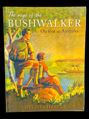 The Ways of the Bushwalker: On Foot in Australia by Melissa Harper