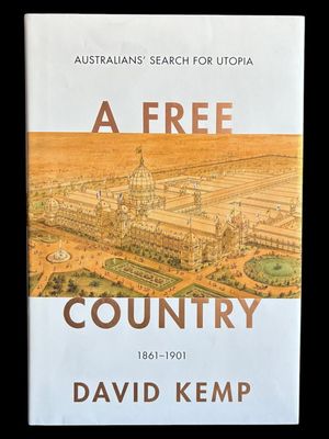 A Free Country: Australians' Search for Utopia 1861-1901 [Australian Liberalism Book 2] by David Kemp