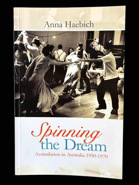 Spinning the Dream: Assimilation in Australia 1950-1970 by Anna Haebich