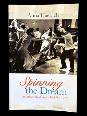 Spinning the Dream: Assimilation in Australia 1950-1970 by Anna Haebich