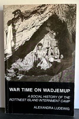 War Time on Wadjemup: A Social History of the Rottnest Island Internment Camp by Alexandra Ludewig