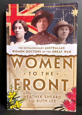 Women to the Front: The Extraordinary Australian Women Doctors of the Great War by Heather Sheard and Ruth Lee