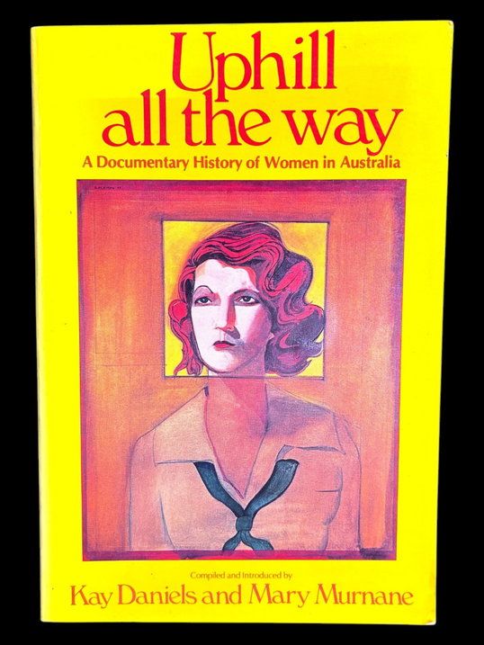 Uphill All the Way: A Documentary History of Women in Australia compiled and introduced by Kay Daniels and Mary Murnane