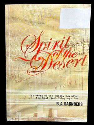 The Spirit of the Desert: The Story of Eucla, WA, After the East-West Telegraph Era by B A Saunders