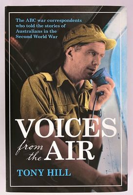 Voices from the Air: ABC War Correspondents of the Second World War by Tony Hill